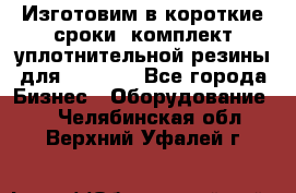 Изготовим в короткие сроки  комплект уплотнительной резины для XRB 6,  - Все города Бизнес » Оборудование   . Челябинская обл.,Верхний Уфалей г.